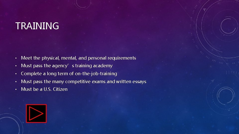 TRAINING • Meet the physical, mental, and personal requirements • Must pass the agency’s