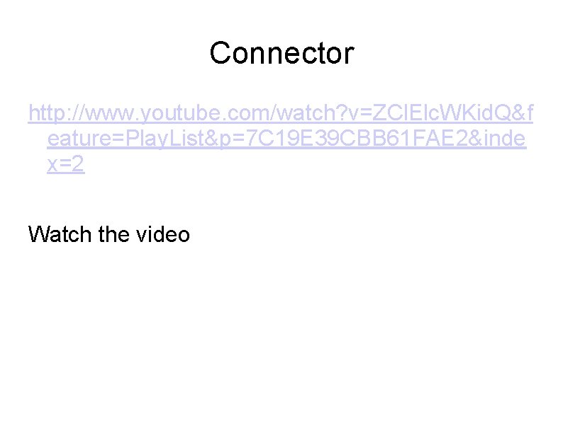 Connector http: //www. youtube. com/watch? v=ZCl. Elc. WKid. Q&f eature=Play. List&p=7 C 19 E
