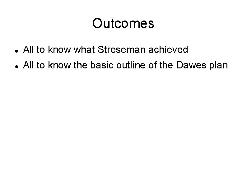 Outcomes All to know what Streseman achieved All to know the basic outline of