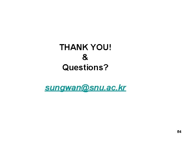 THANK YOU! & Questions? sungwan@snu. ac. kr 54 