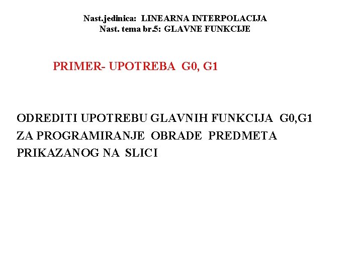 Nast. jedinica: LINEARNA INTERPOLACIJA Nast. tema br. 5: GLAVNE FUNKCIJE PRIMER- UPOTREBA G 0,