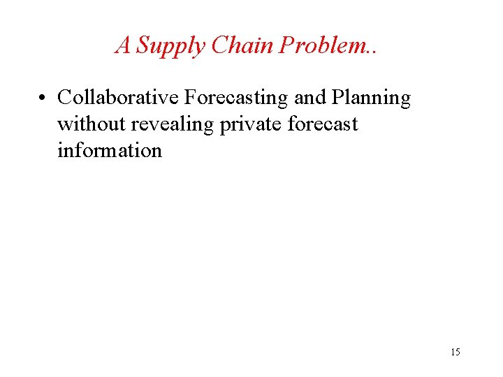 A Supply Chain Problem. . • Collaborative Forecasting and Planning without revealing private forecast