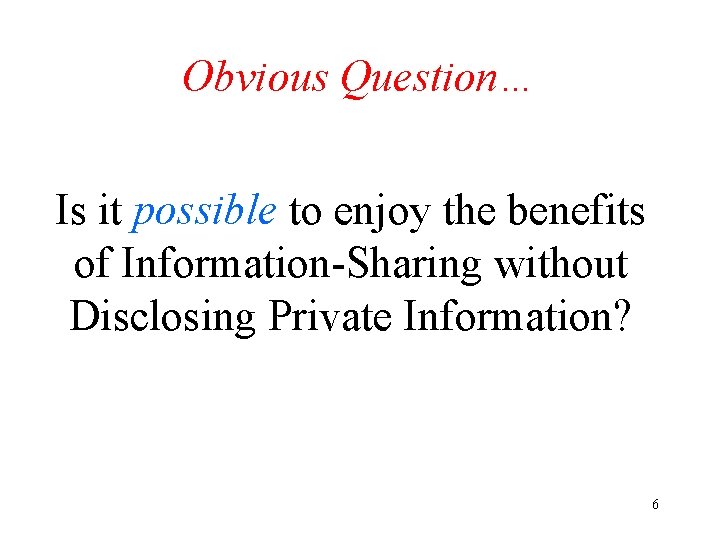 Obvious Question… Is it possible to enjoy the benefits of Information-Sharing without Disclosing Private