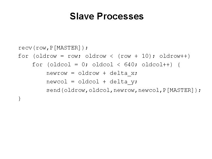 Slave Processes recv(row, P[MASTER]); for (oldrow = row; oldrow < (row + 10); oldrow++)