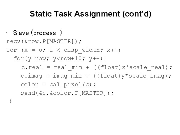 Static Task Assignment (cont’d) • Slave (process i) recv(&row, P[MASTER]); for (x = 0;