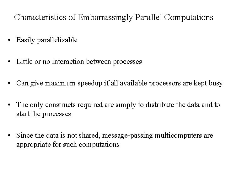 Characteristics of Embarrassingly Parallel Computations • Easily parallelizable • Little or no interaction between