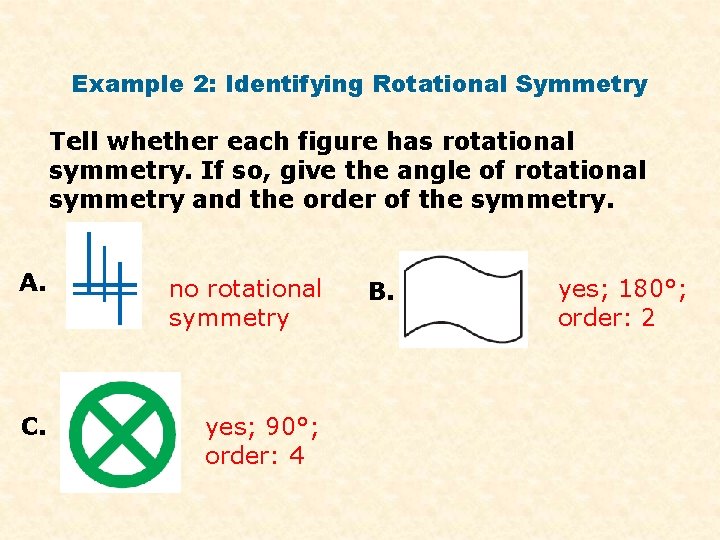 Example 2: Identifying Rotational Symmetry Tell whether each figure has rotational symmetry. If so,