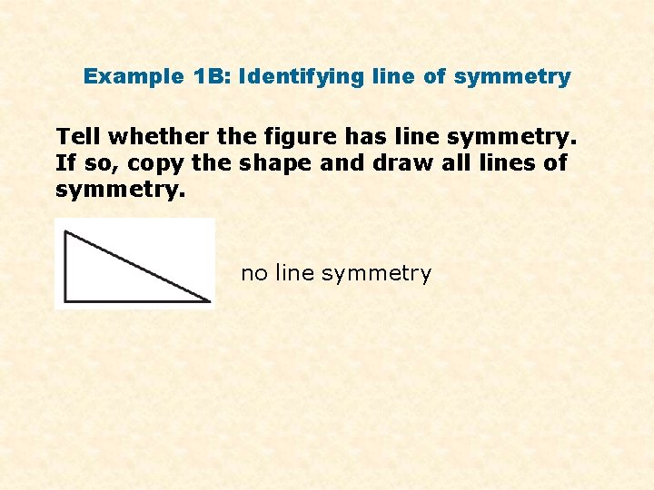 Example 1 B: Identifying line of symmetry Tell whether the figure has line symmetry.
