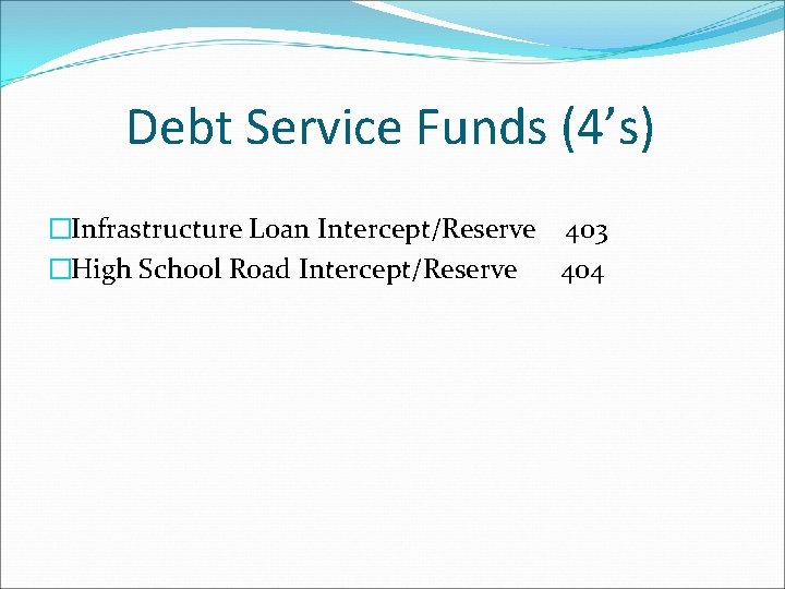 Debt Service Funds (4’s) �Infrastructure Loan Intercept/Reserve 403 �High School Road Intercept/Reserve 404 
