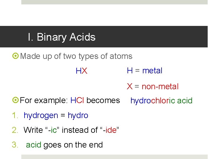 I. Binary Acids Made up of two types of atoms HX H = metal