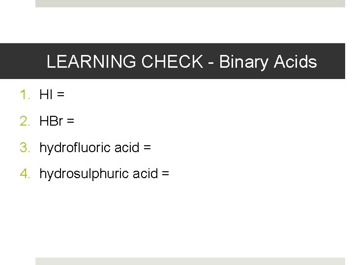 LEARNING CHECK - Binary Acids 1. HI = 2. HBr = 3. hydrofluoric acid