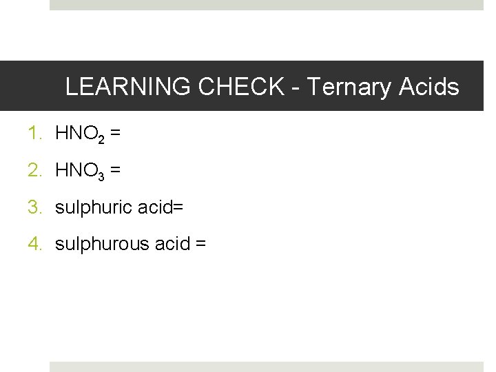 LEARNING CHECK - Ternary Acids 1. HNO 2 = 2. HNO 3 = 3.