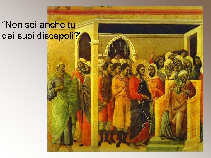“Non sei anche tu dei suoi discepoli? ” 