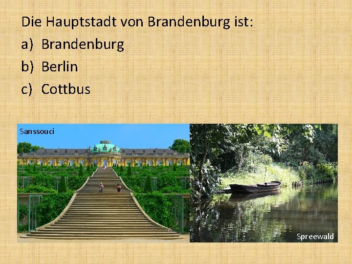 Die Hauptstadt von Brandenburg ist: a) Brandenburg b) Berlin c) Cottbus Sanssouci Spreewald 