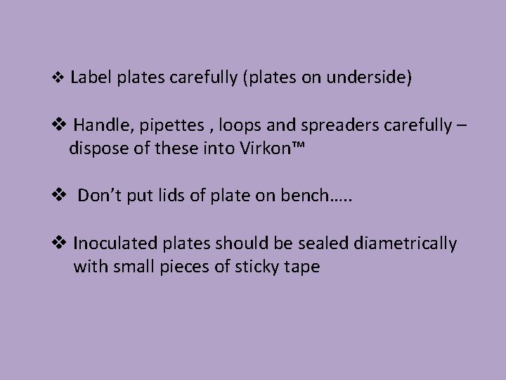 v Label plates carefully (plates on underside) v Handle, pipettes , loops and spreaders
