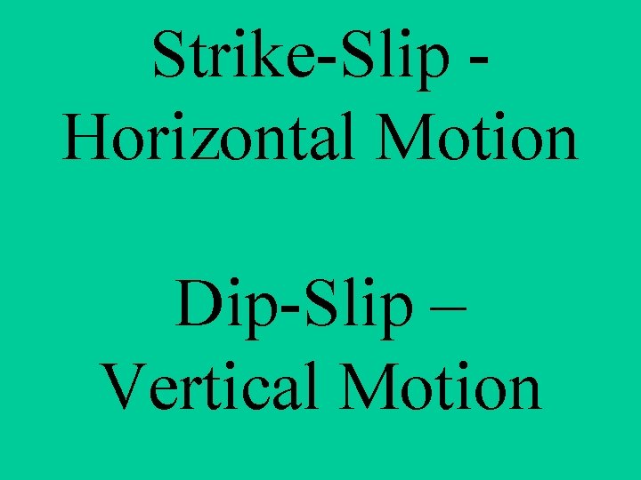 Strike-Slip Horizontal Motion Dip-Slip – Vertical Motion 