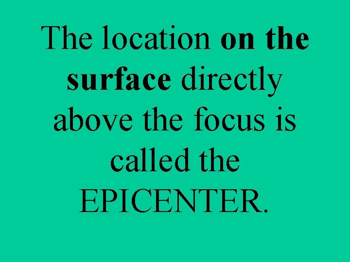 The location on the surface directly above the focus is called the EPICENTER. 