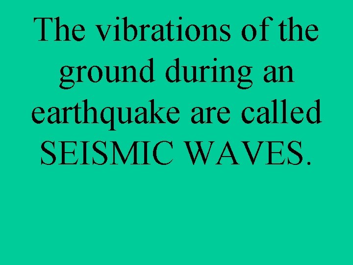The vibrations of the ground during an earthquake are called SEISMIC WAVES. 