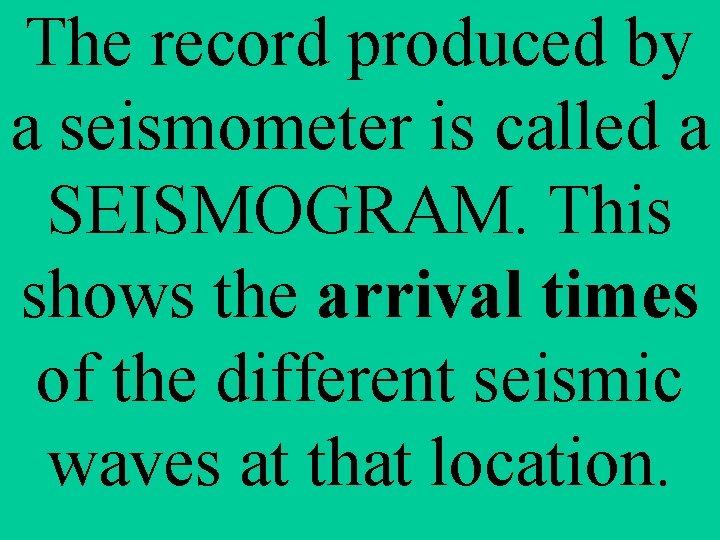 The record produced by a seismometer is called a SEISMOGRAM. This shows the arrival