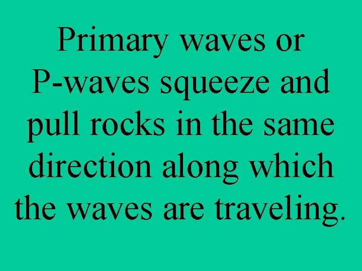 Primary waves or P-waves squeeze and pull rocks in the same direction along which
