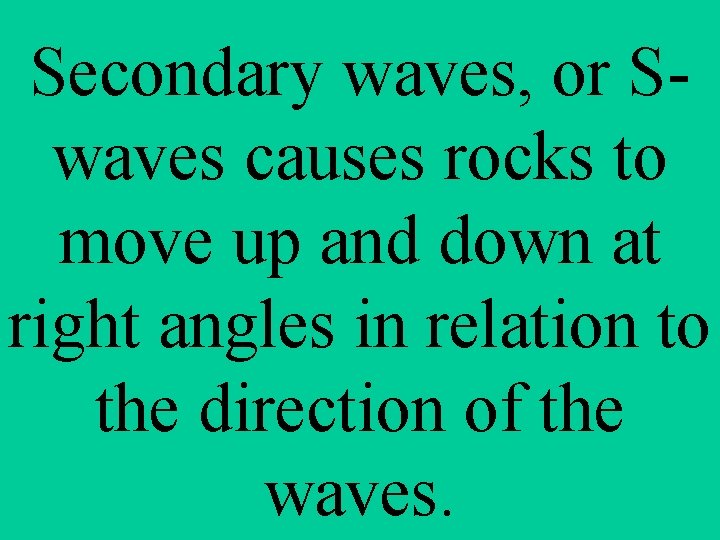 Secondary waves, or Swaves causes rocks to move up and down at right angles