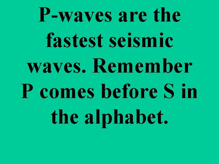P-waves are the fastest seismic waves. Remember P comes before S in the alphabet.