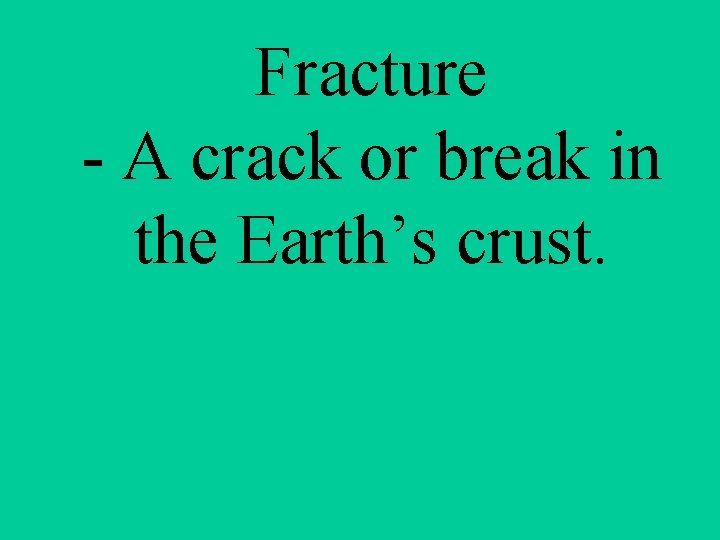 Fracture - A crack or break in the Earth’s crust. 