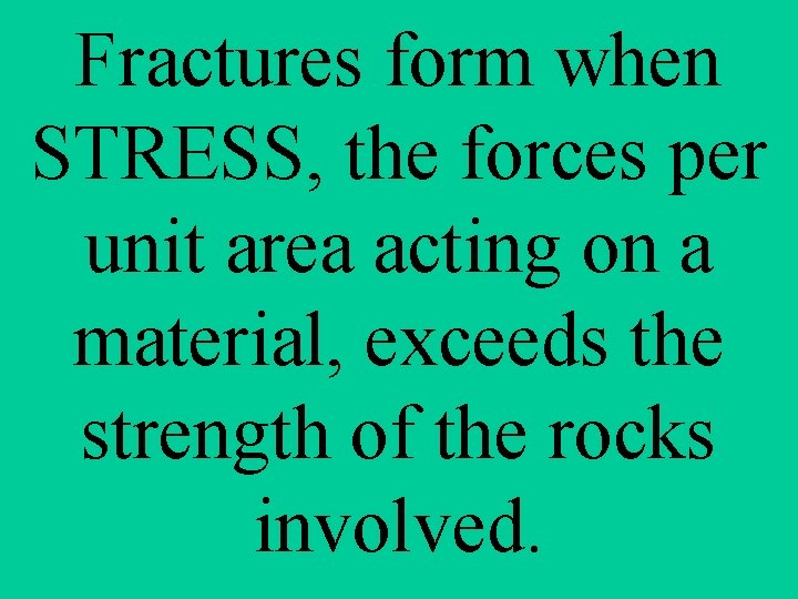 Fractures form when STRESS, the forces per unit area acting on a material, exceeds