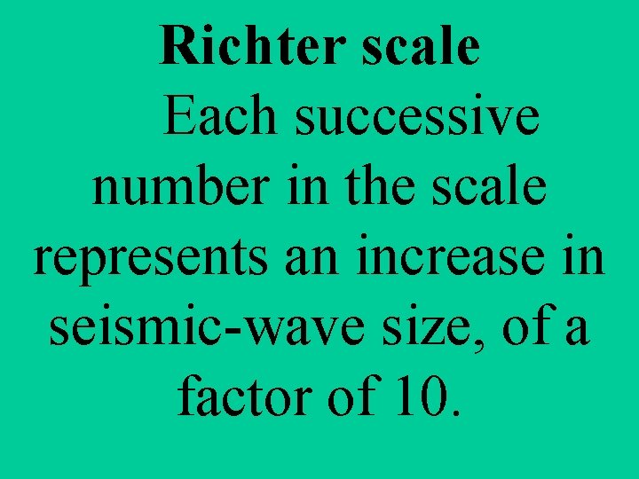 Richter scale Each successive number in the scale represents an increase in seismic-wave size,