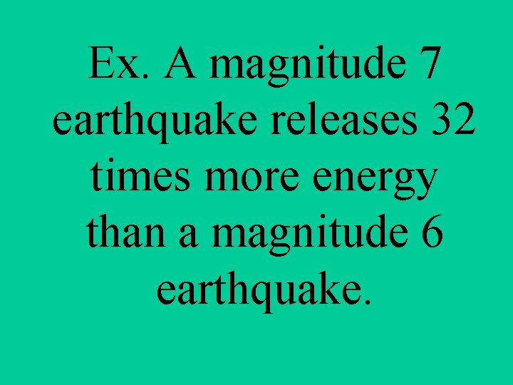 Ex. A magnitude 7 earthquake releases 32 times more energy than a magnitude 6