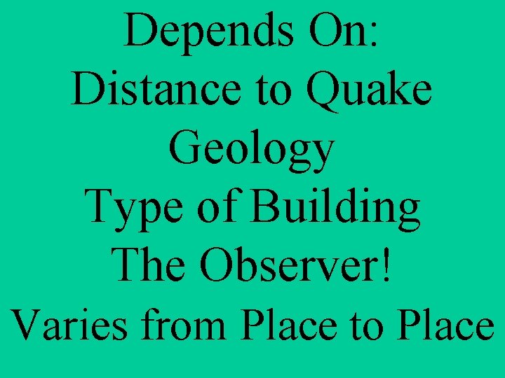 Depends On: Distance to Quake Geology Type of Building The Observer! Varies from Place