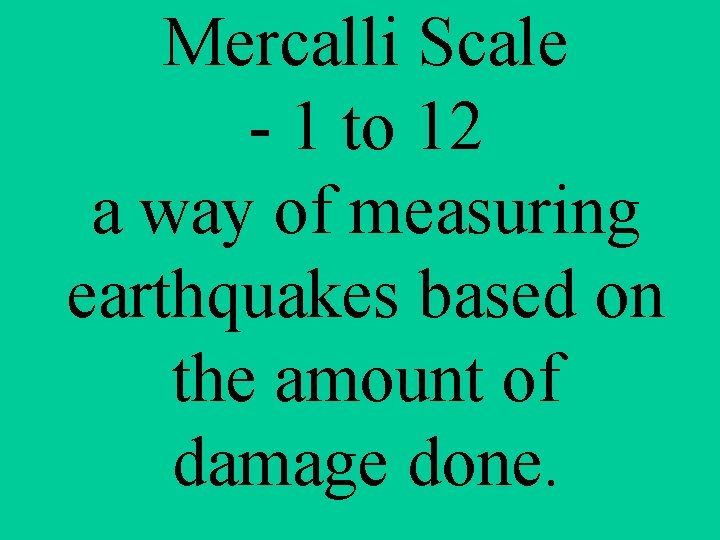 Mercalli Scale - 1 to 12 a way of measuring earthquakes based on the