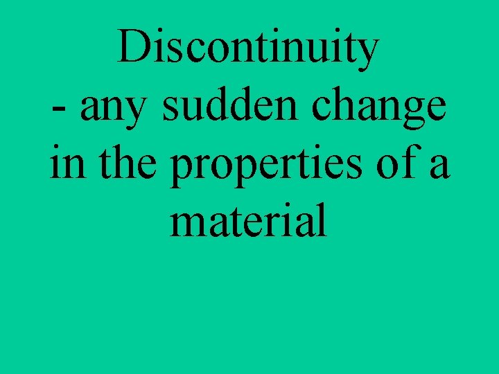 Discontinuity - any sudden change in the properties of a material 