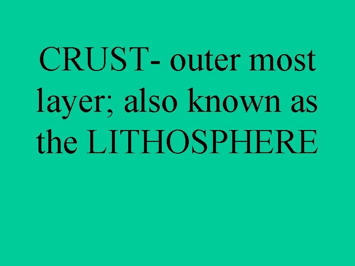 CRUST- outer most layer; also known as the LITHOSPHERE 