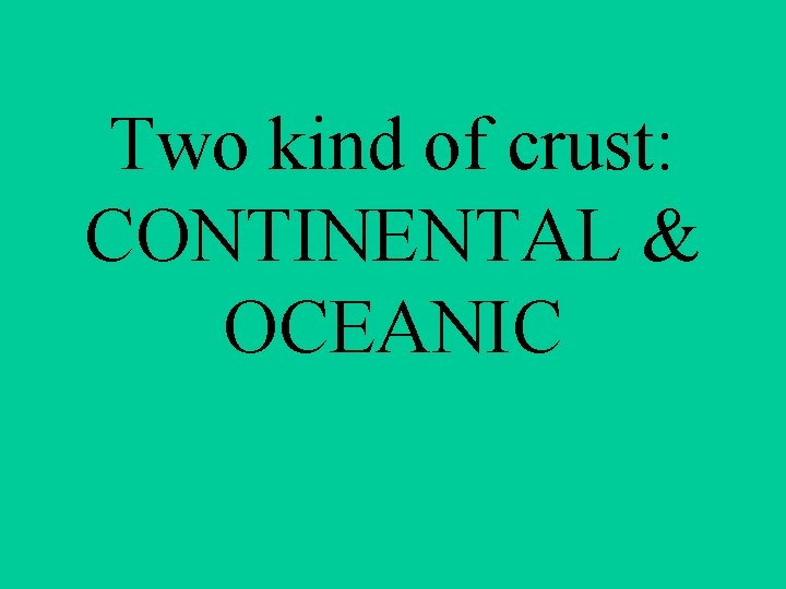 Two kind of crust: CONTINENTAL & OCEANIC 