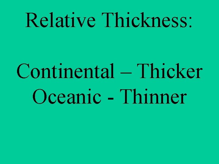Relative Thickness: Continental – Thicker Oceanic - Thinner 