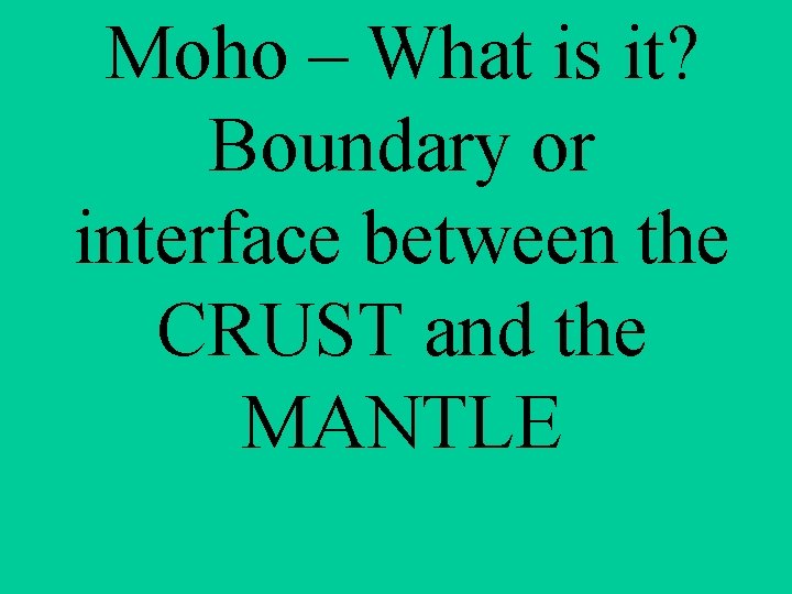 Moho – What is it? Boundary or interface between the CRUST and the MANTLE