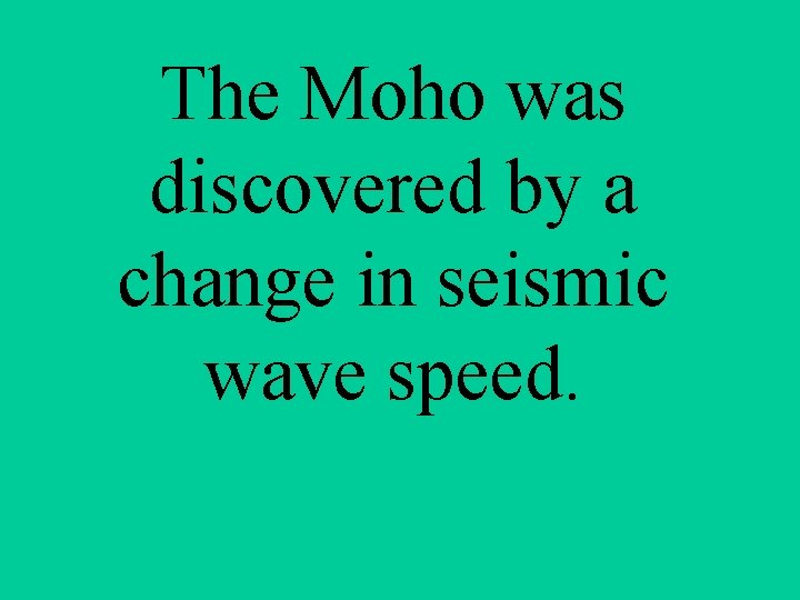 The Moho was discovered by a change in seismic wave speed. 