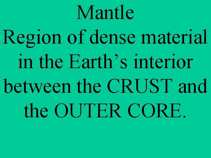 Mantle Region of dense material in the Earth’s interior between the CRUST and the
