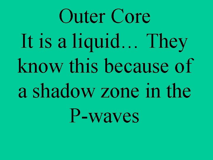 Outer Core It is a liquid… They know this because of a shadow zone