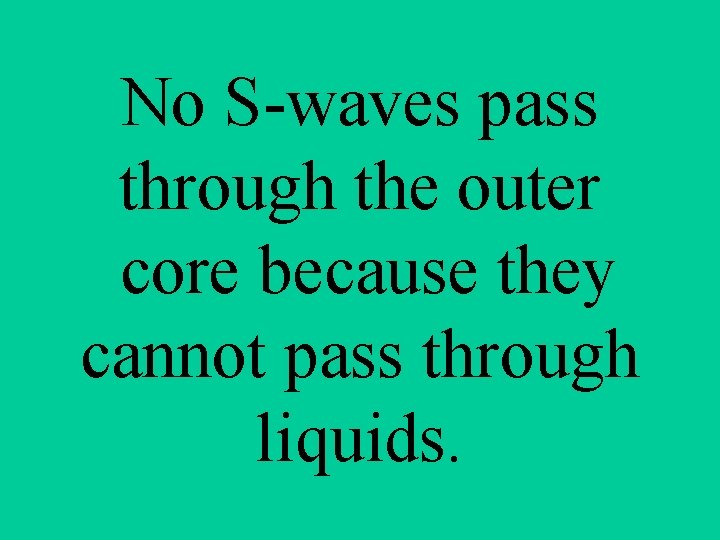 No S-waves pass through the outer core because they cannot pass through liquids. 