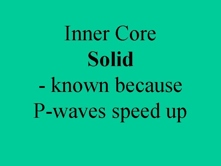 Inner Core Solid - known because P-waves speed up 