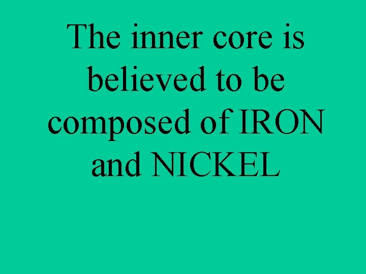 The inner core is believed to be composed of IRON and NICKEL 