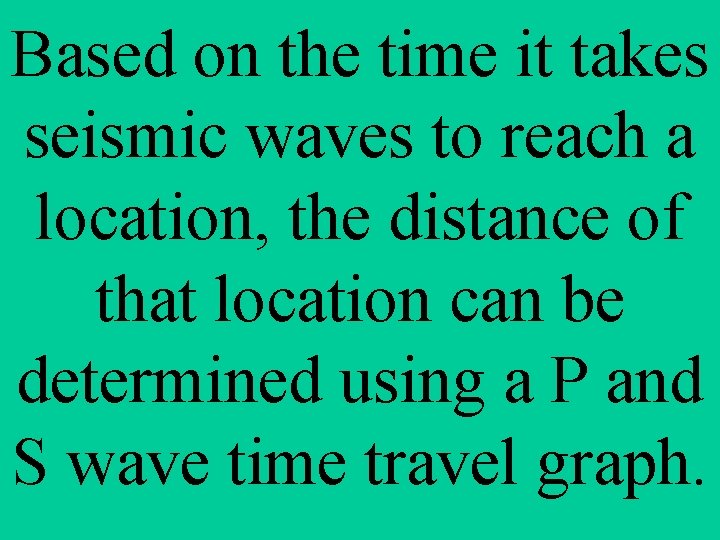 Based on the time it takes seismic waves to reach a location, the distance