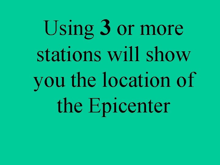 Using 3 or more stations will show you the location of the Epicenter 