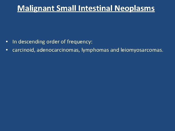 Malignant Small Intestinal Neoplasms • In descending order of frequency: • carcinoid, adenocarcinomas, lymphomas