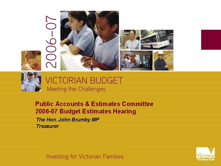 Public Accounts & Estimates Committee 2006 -07 Budget Estimates Hearing The Hon. John Brumby