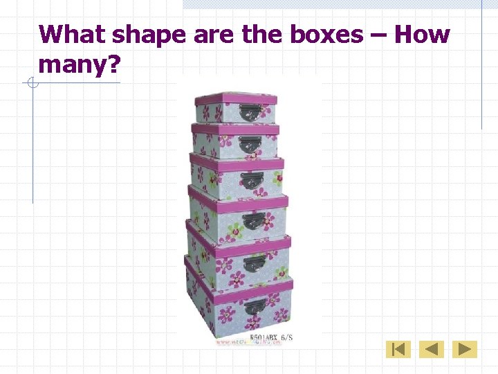 What shape are the boxes – How many? 