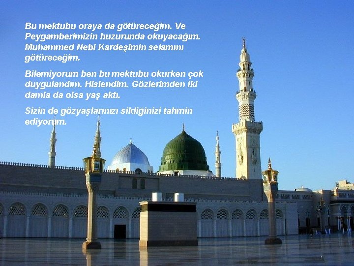 Bu mektubu oraya da götüreceğim. Ve Peygamberimizin huzurunda okuyacağım. Muhammed Nebi Kardeşimin selamını götüreceğim.