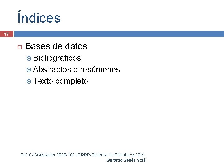 Índices 17 Bases de datos Bibliográficos Abstractos o resúmenes Texto completo PICIC-Graduados 2009 -10/